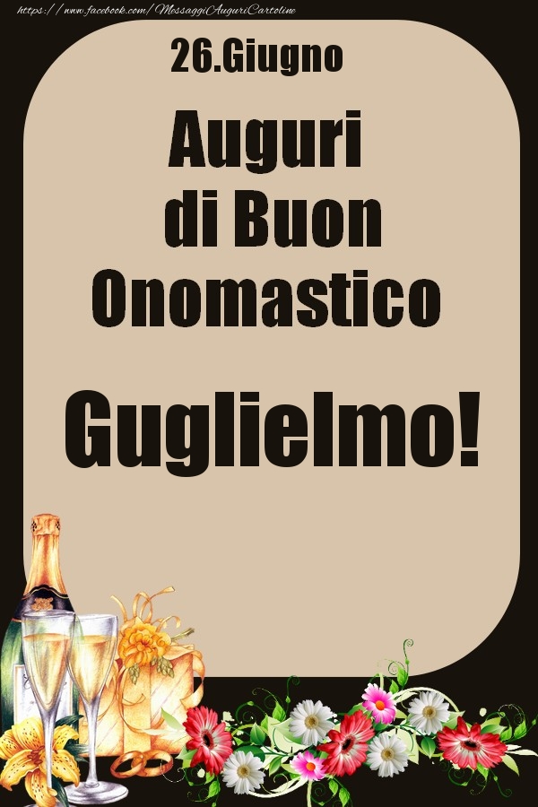 Cartoline di onomastico - Champagne & Fiori | 26.Giugno - Auguri di Buon Onomastico  Guglielmo!