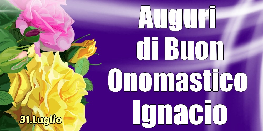 Cartoline di onomastico - Rose | 31.Luglio - La mulți ani de ziua onomastică Ignacio!