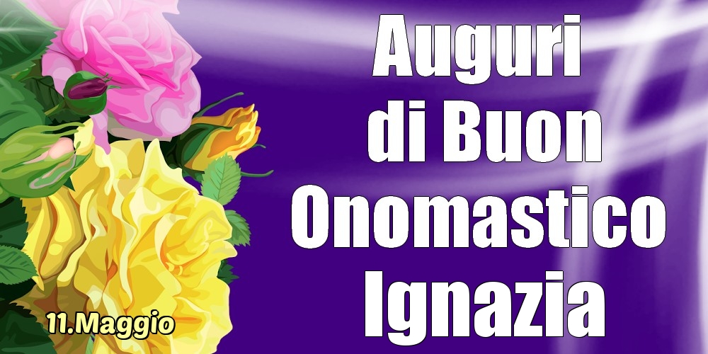 Cartoline di onomastico - 11.Maggio - La mulți ani de ziua onomastică Ignazia!