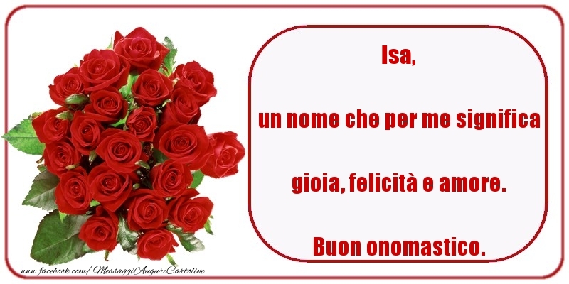 Cartoline di onomastico - Rose | un nome che per me significa gioia, felicità e amore. Buon onomastico. Isa