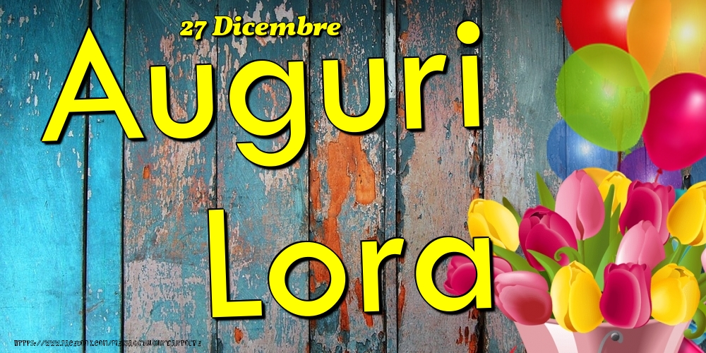 Cartoline di onomastico - Fiori & Palloncini | 27 Dicembre - Auguri Lora!