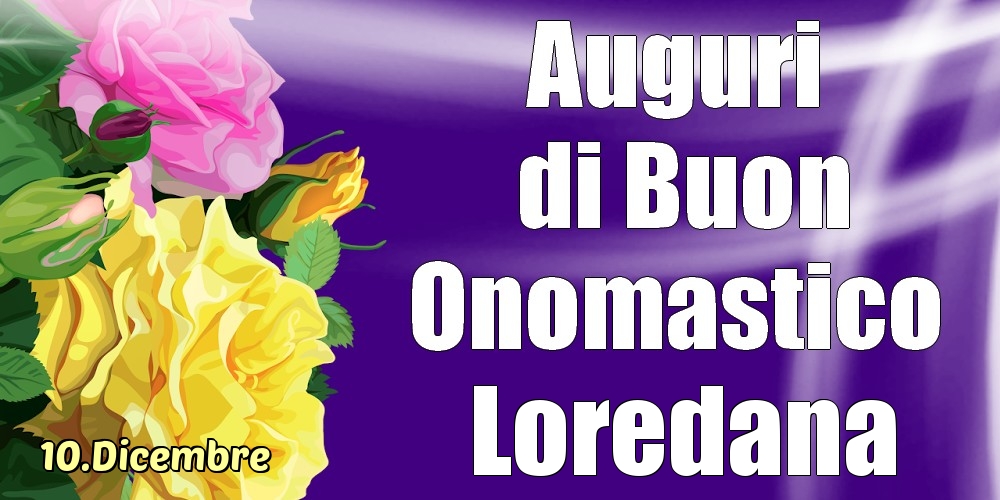 Cartoline di onomastico - Rose | 10.Dicembre - La mulți ani de ziua onomastică Loredana!