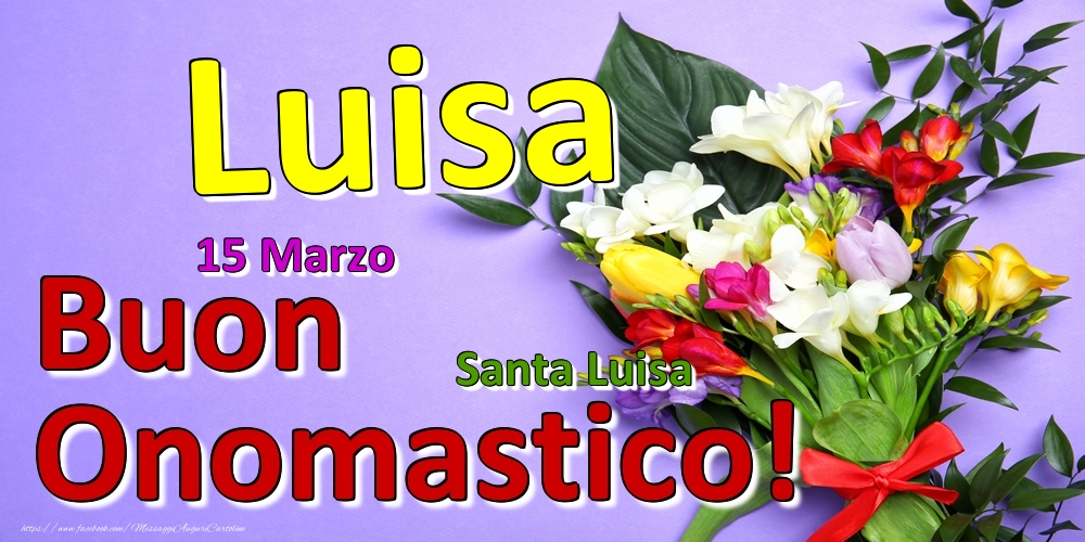 Cartoline di onomastico - Fiori | 15 Marzo - Santa Luisa -  Buon Onomastico Luisa!