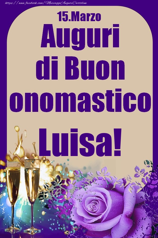 Cartoline di onomastico - Champagne & Rose | 15.Marzo - Auguri di Buon Onomastico  Luisa!