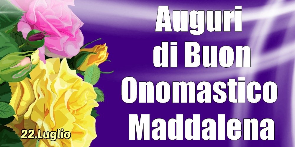 Cartoline di onomastico - Rose | 22.Luglio - La mulți ani de ziua onomastică Maddalena!