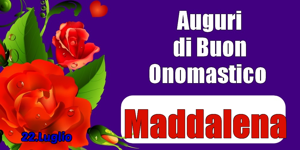 Cartoline di onomastico - Rose | 22.Luglio - Auguri di Buon Onomastico  Maddalena!