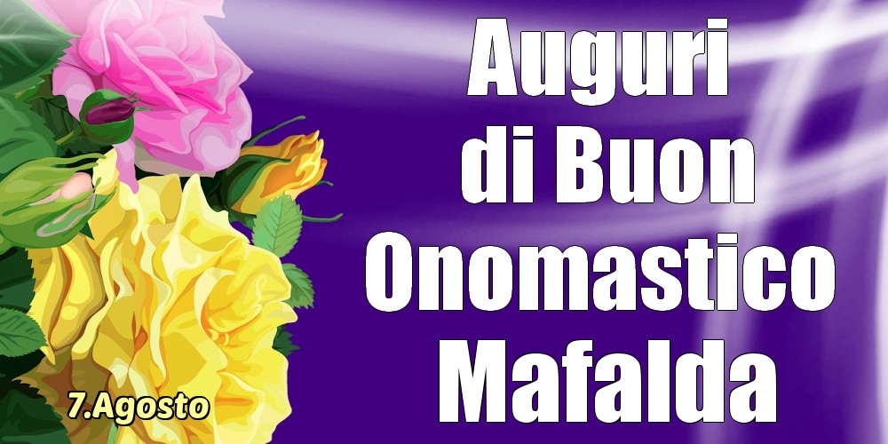 Cartoline di onomastico - Rose | 7.Agosto - La mulți ani de ziua onomastică Mafalda!