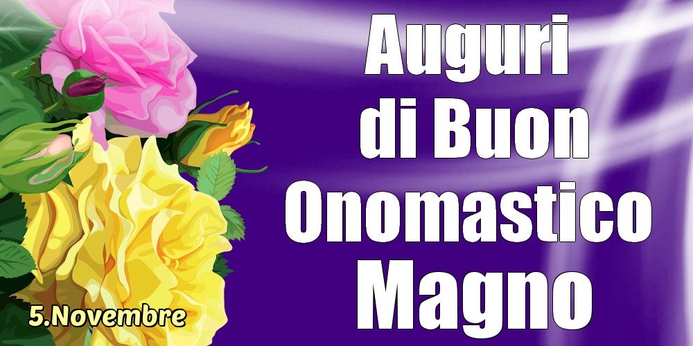 Cartoline di onomastico - Rose | 5.Novembre - La mulți ani de ziua onomastică Magno!