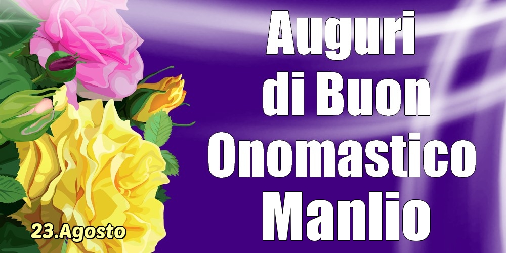 Cartoline di onomastico - Rose | 23.Agosto - La mulți ani de ziua onomastică Manlio!