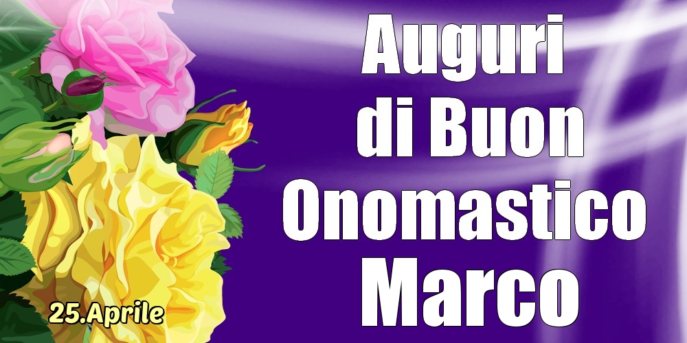 Cartoline di onomastico - Rose | 25.Aprile - La mulți ani de ziua onomastică Marco!