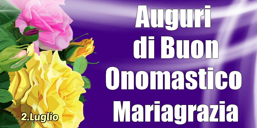 Cartoline di onomastico - Rose | 2.Luglio - La mulți ani de ziua onomastică Mariagrazia!