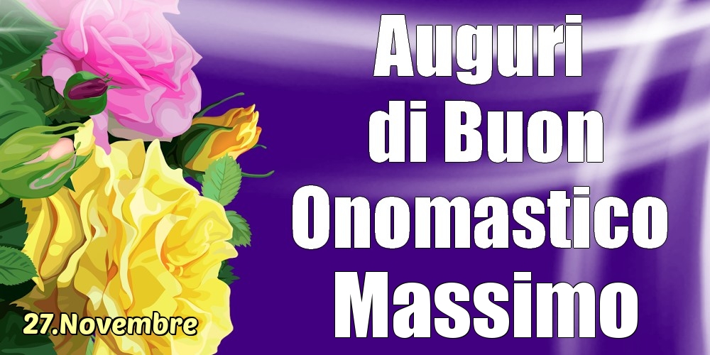 Cartoline di onomastico - Rose | 27.Novembre - La mulți ani de ziua onomastică Massimo!