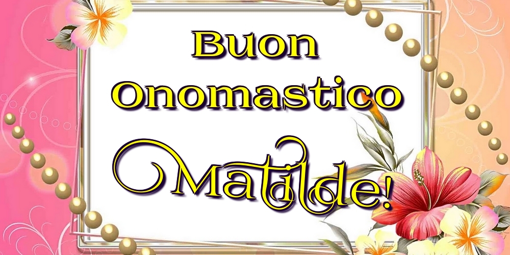 Cartoline di onomastico - Fiori | Buon Onomastico Matilde!