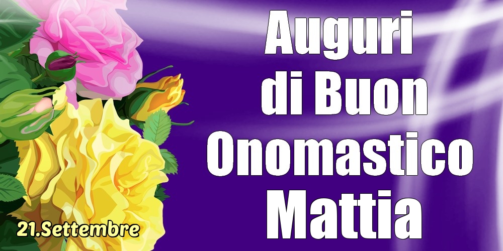 Cartoline di onomastico - Rose | 21.Settembre - La mulți ani de ziua onomastică Mattia!