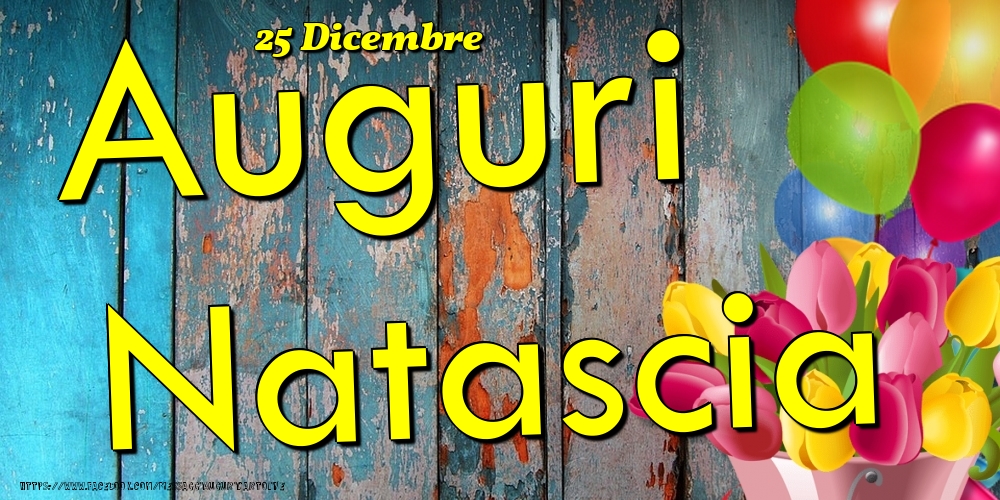Cartoline di onomastico - Fiori & Palloncini | 25 Dicembre - Auguri Natascia!