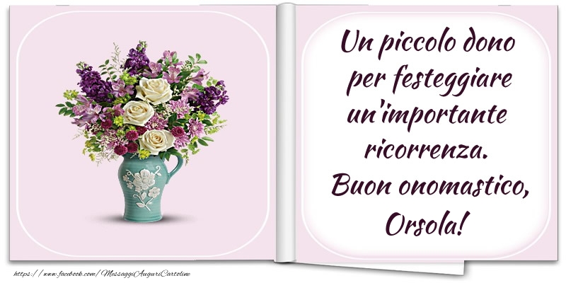 Cartoline di onomastico - Fiori | Un piccolo dono  per festeggiare un'importante  ricorrenza.  Buon onomastico, Orsola!
