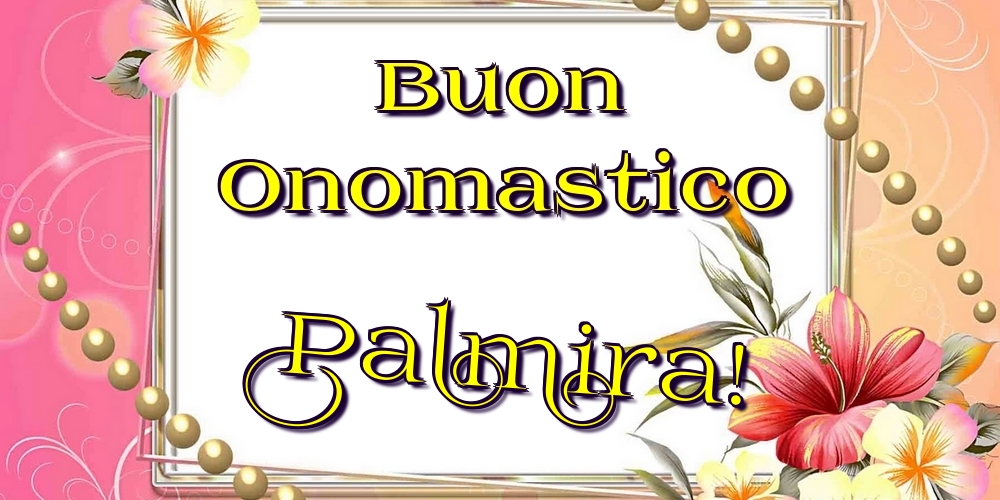 Cartoline di onomastico - Fiori | Buon Onomastico Palmira!