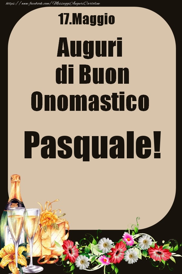 Cartoline di onomastico - Champagne & Fiori | 17.Maggio - Auguri di Buon Onomastico  Pasquale!