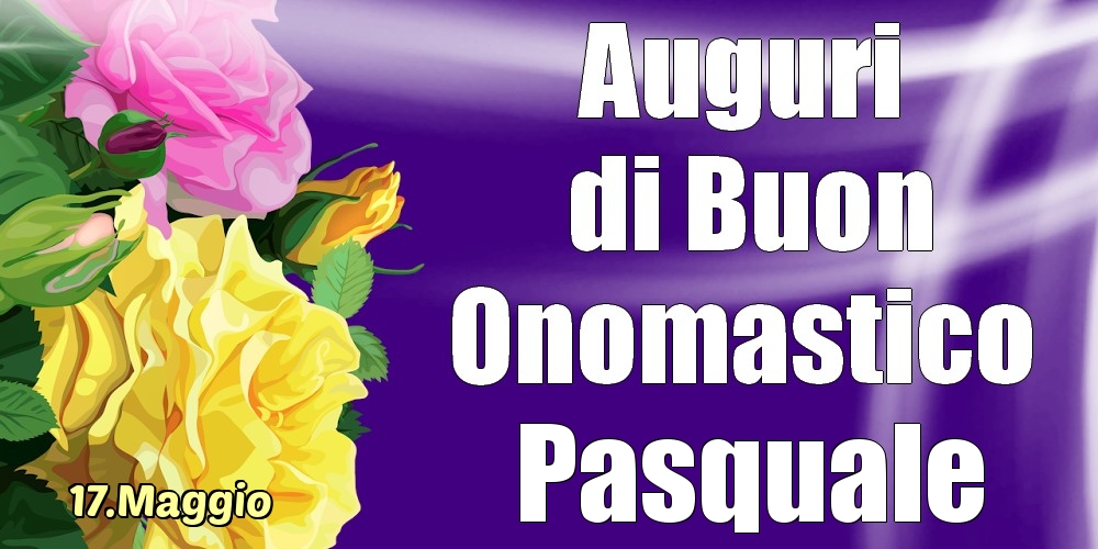 Cartoline di onomastico - 17.Maggio - La mulți ani de ziua onomastică Pasquale!