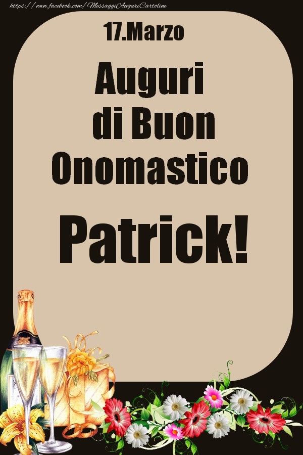 Cartoline di onomastico - 🍾🥂🌼 Champagne & Fiori | 17.Marzo - Auguri di Buon Onomastico  Patrick!