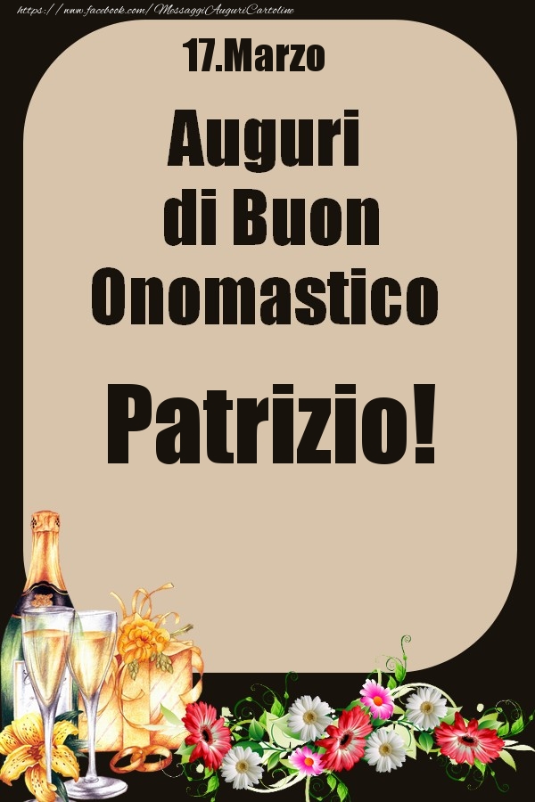 Cartoline di onomastico - 🍾🥂🌼 Champagne & Fiori | 17.Marzo - Auguri di Buon Onomastico  Patrizio!