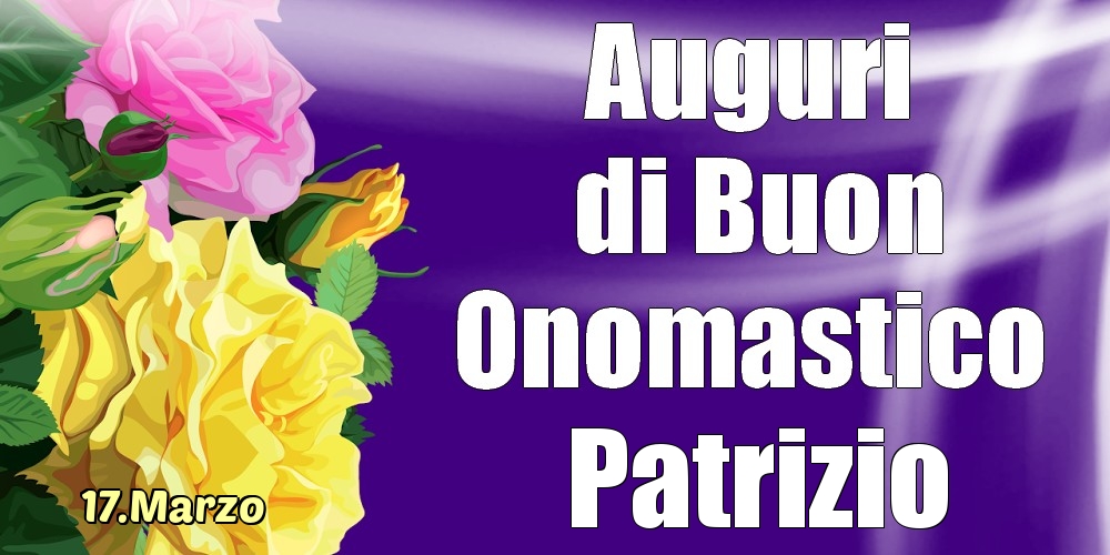Cartoline di onomastico - Rose | 17.Marzo - La mulți ani de ziua onomastică Patrizio!