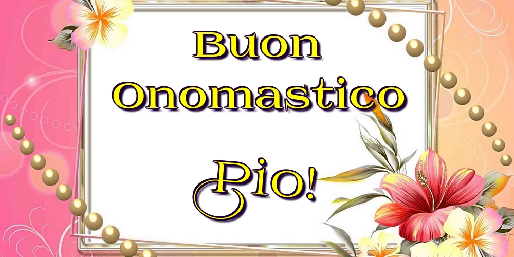 Cartoline di onomastico - Fiori | Buon Onomastico Pio!