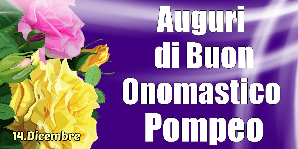 Cartoline di onomastico - Rose | 14.Dicembre - La mulți ani de ziua onomastică Pompeo!
