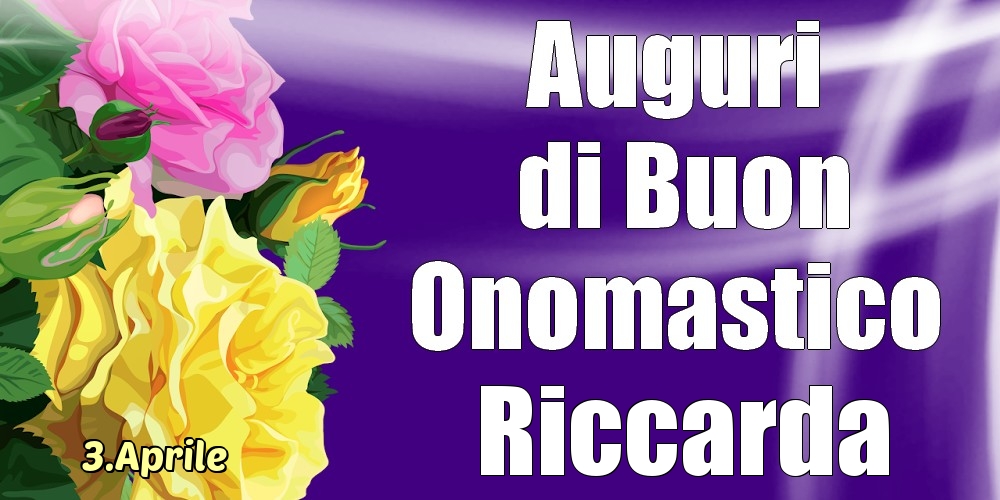 Cartoline di onomastico - Rose | 3.Aprile - La mulți ani de ziua onomastică Riccarda!