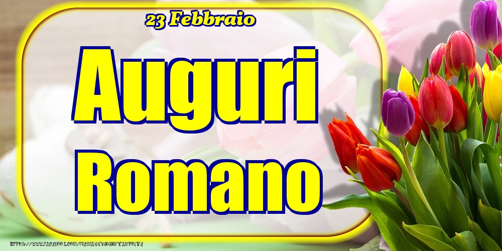 Cartoline di onomastico - Fiori | 23 Febbraio - Auguri Romano!