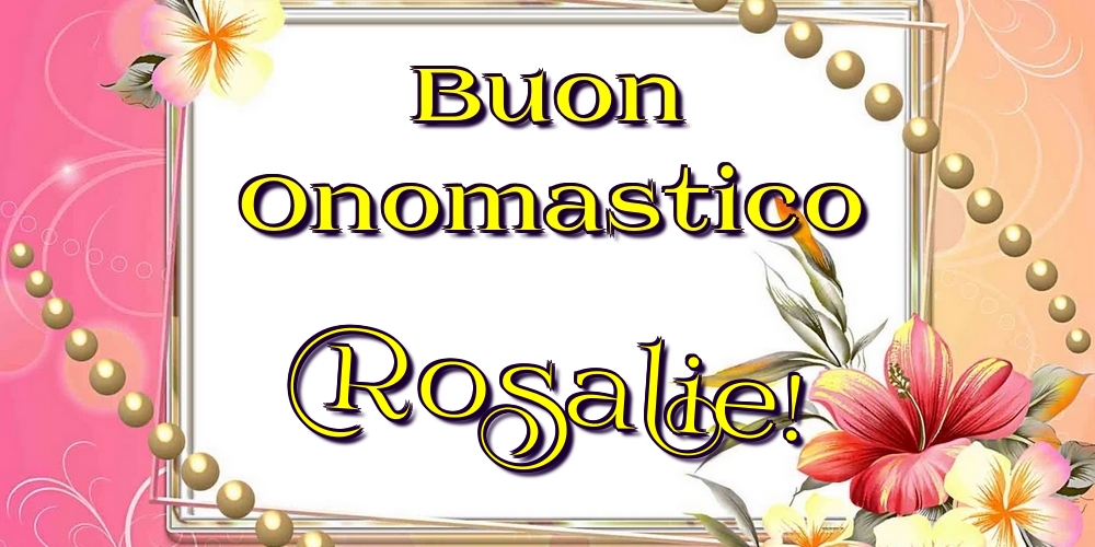 Cartoline di onomastico - Fiori | Buon Onomastico Rosalie!