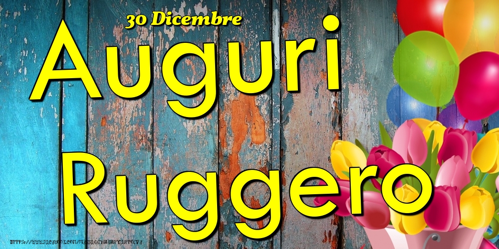 Cartoline di onomastico - Fiori & Palloncini | 30 Dicembre - Auguri Ruggero!