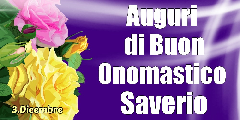 Cartoline di onomastico - Rose | 3.Dicembre - La mulți ani de ziua onomastică Saverio!