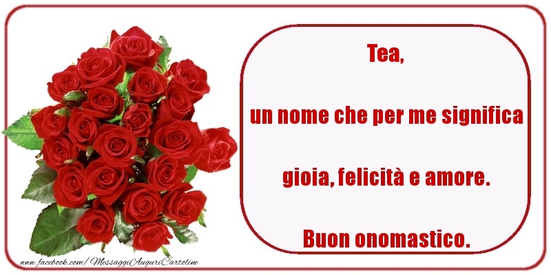 Cartoline di onomastico - Rose | un nome che per me significa gioia, felicità e amore. Buon onomastico. Tea