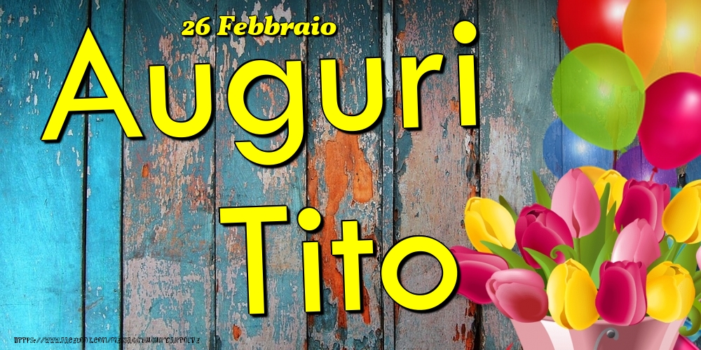 Cartoline di onomastico - Fiori & Palloncini | 26 Febbraio - Auguri Tito!