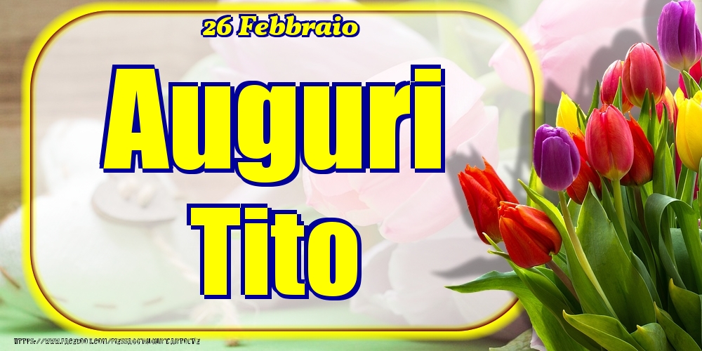  Cartoline di onomastico - Fiori | 26 Febbraio - Auguri Tito!