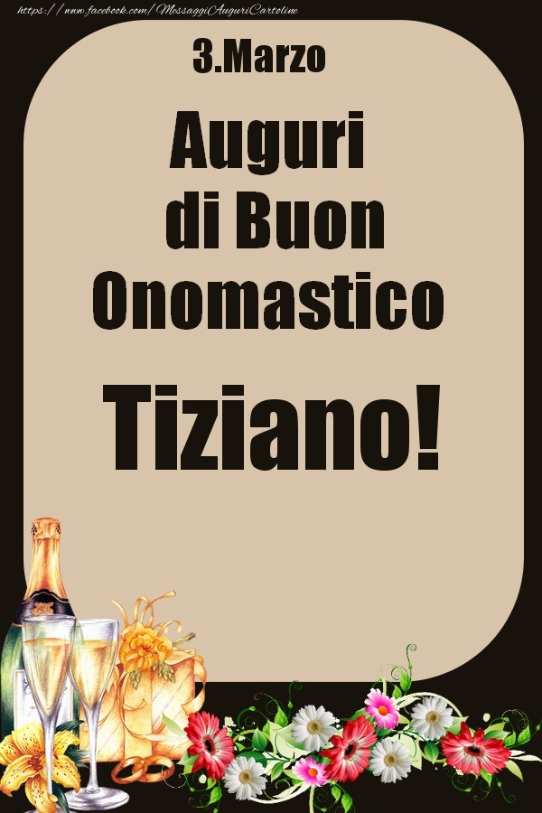 Cartoline di onomastico - Champagne & Fiori | 3.Marzo - Auguri di Buon Onomastico  Tiziano!