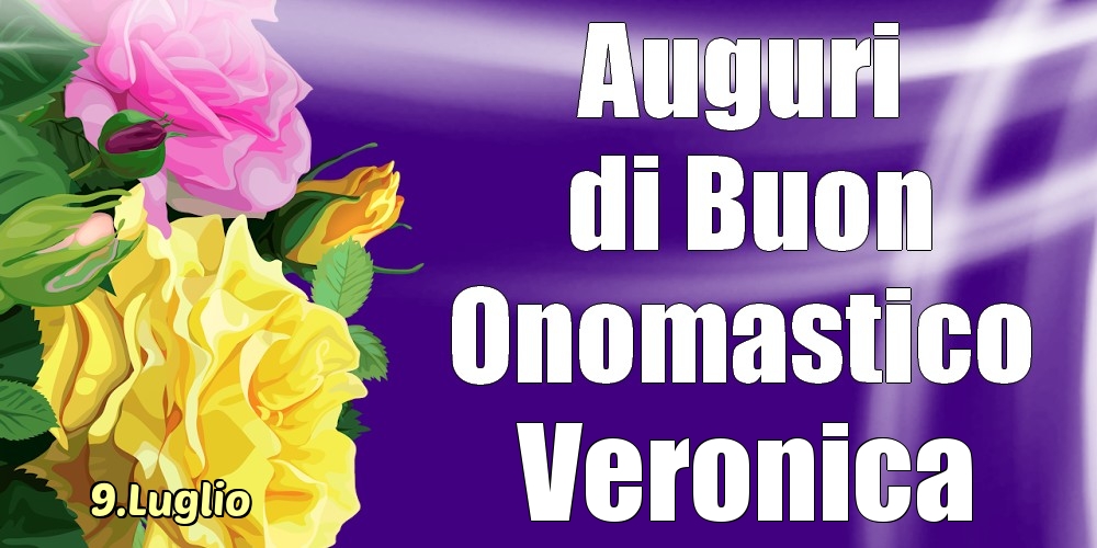 Cartoline di onomastico - Rose | 9.Luglio - La mulți ani de ziua onomastică Veronica!
