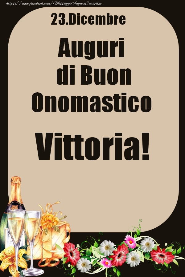 Cartoline di onomastico - Champagne & Fiori | 23.Dicembre - Auguri di Buon Onomastico  Vittoria!