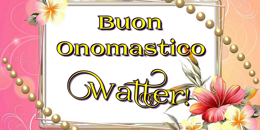 Cartoline di onomastico - Fiori | Buon Onomastico Walter!