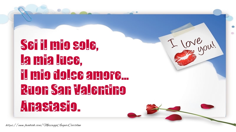 Cartoline di San Valentino - Sei il mio sole, la mia luce, il mio dolce amore... Buon San Valentino Anastasio.