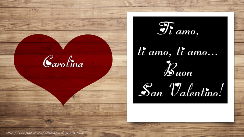 Cartoline di San Valentino - Carolina Ti amo, ti amo, ti amo... Buon San Valentino!