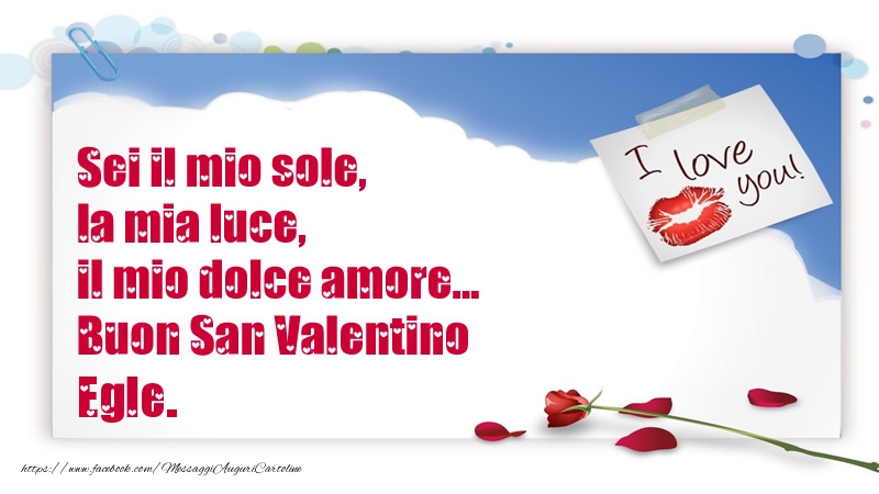Cartoline di San Valentino - Rose | Sei il mio sole, la mia luce, il mio dolce amore... Buon San Valentino Egle.