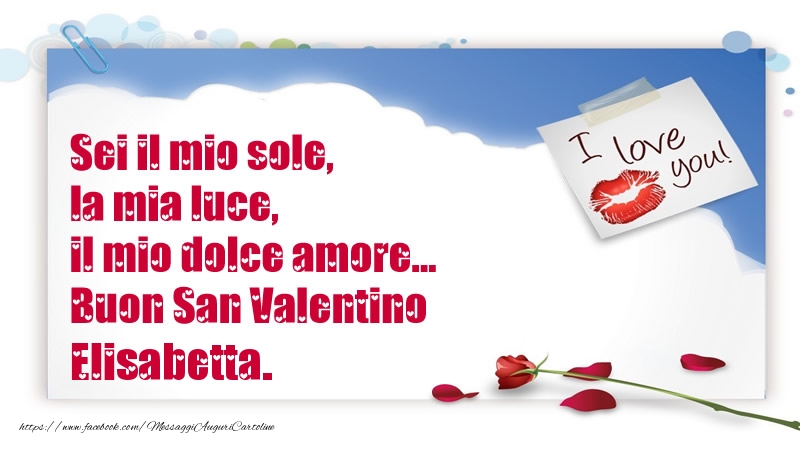 Cartoline di San Valentino - Rose | Sei il mio sole, la mia luce, il mio dolce amore... Buon San Valentino Elisabetta.