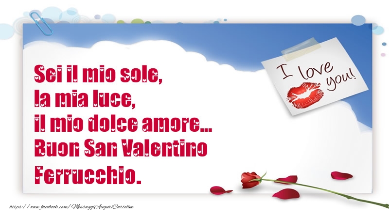 Cartoline di San Valentino - Sei il mio sole, la mia luce, il mio dolce amore... Buon San Valentino Ferrucchio.