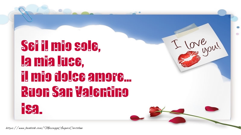 Cartoline di San Valentino - Sei il mio sole, la mia luce, il mio dolce amore... Buon San Valentino Isa.