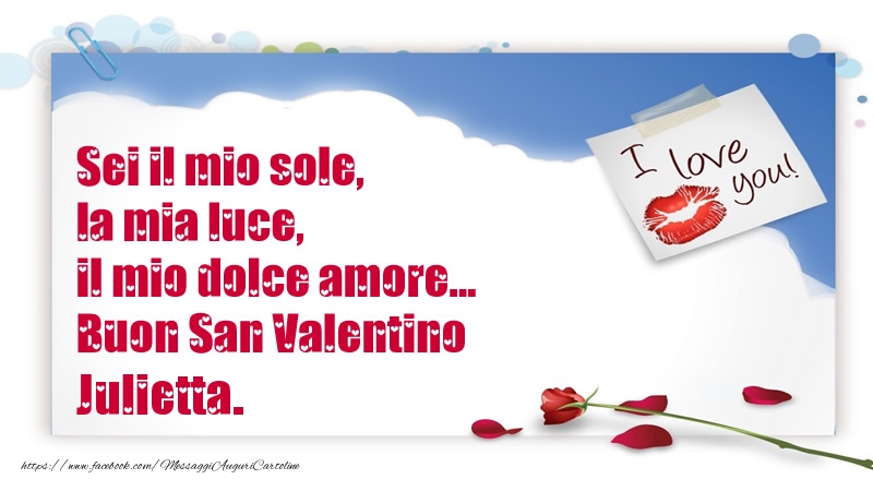Cartoline di San Valentino - Sei il mio sole, la mia luce, il mio dolce amore... Buon San Valentino Julietta.