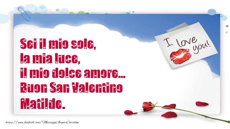 Cartoline di San Valentino - Rose | Sei il mio sole, la mia luce, il mio dolce amore... Buon San Valentino Matilde.
