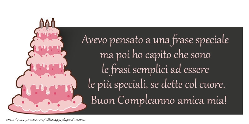 Cartoline di compleanno per Amica - Avevo pensato a una frase speciale ma poi ho capito che sono le frasi semplici ad essere le più speciali, se dette col cuore. Buon compleanno amica mia!