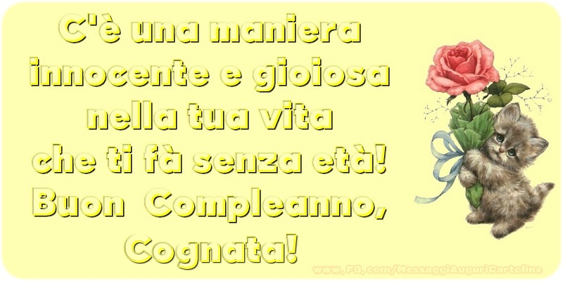 Cartoline di compleanno per Cognata - C è una maniera innocente e gioiosa nella tua vita che ti fà senza età! Buon  Compleanno, cognata